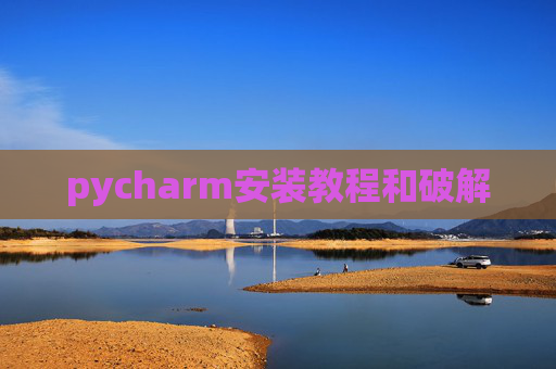 pycharm安装教程和破解 pycharm安装教程和破解